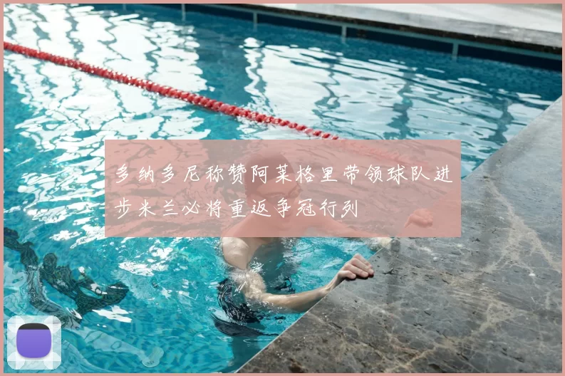 多纳多尼称赞阿莱格里带领球队进步米兰必将重返争冠行列