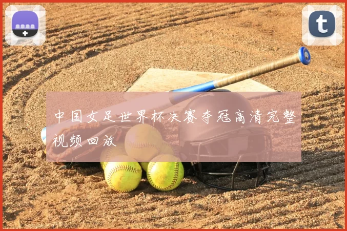 中国女足世界杯决赛夺冠高清完整视频回放
