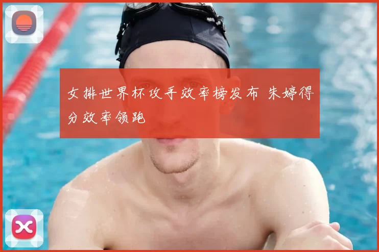 女排世界杯攻手效率榜发布 朱婷得分效率领跑