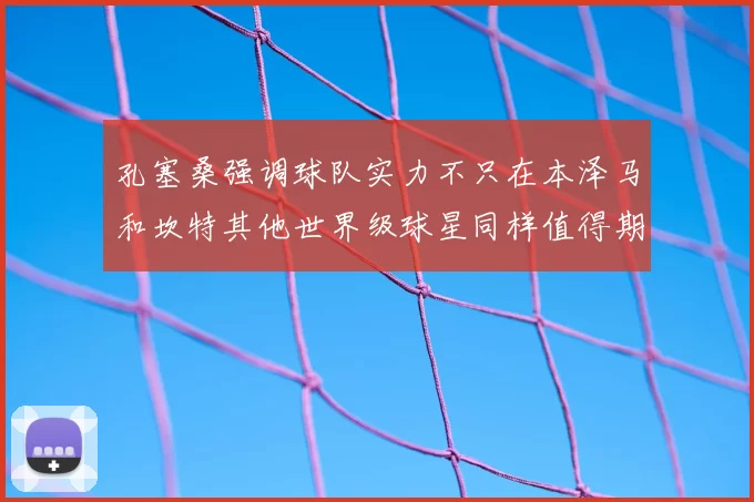 孔塞桑强调球队实力不只在本泽马和坎特其他世界级球星同样值得期待