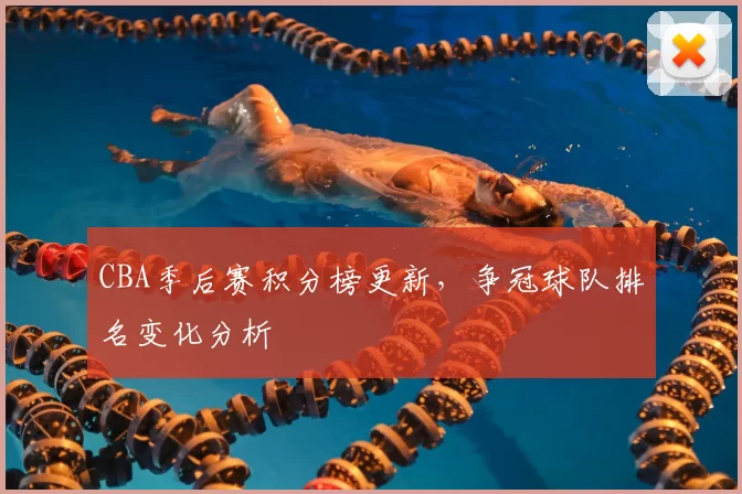 CBA季后赛积分榜更新，争冠球队排名变化分析