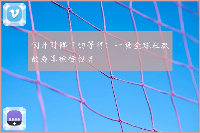 倒计时牌下的等待：一场全球狂欢的序幕徐徐拉开