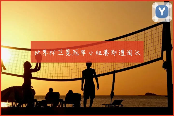 世界杯卫冕冠军小组赛即遭淘汰