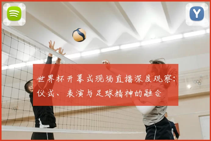 世界杯开幕式现场直播深度观察:仪式、表演与足球精神的融合