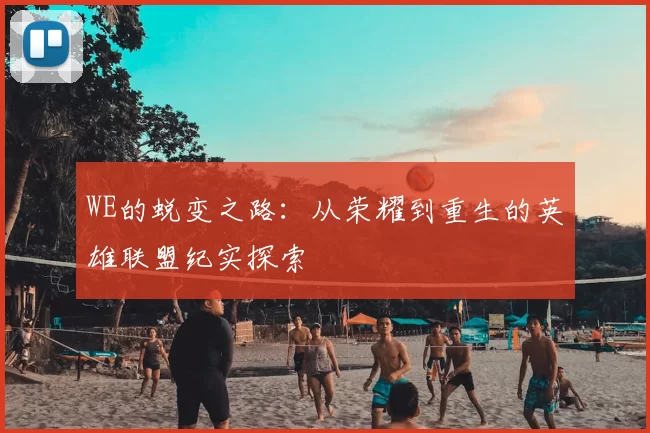 WE的蜕变之路:从荣耀到重生的英雄联盟纪实探索