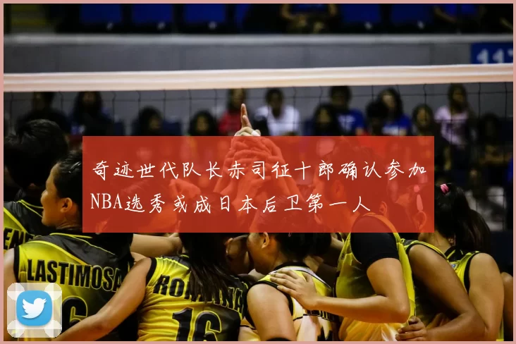 奇迹世代队长赤司征十郎确认参加NBA选秀或成日本后卫第一人