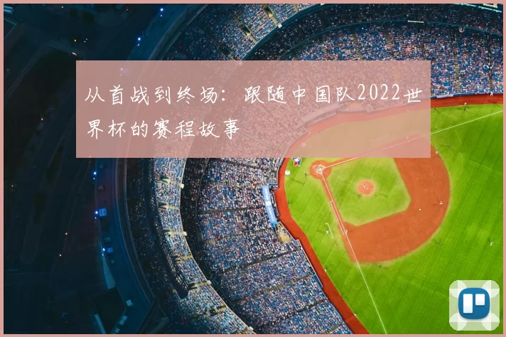 从首战到终场：跟随中国队2022世界杯的赛程故事