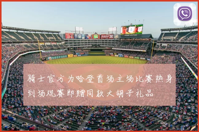 骑士官方为哈登首场主场比赛热身到场观赛即赠同款大胡子礼品