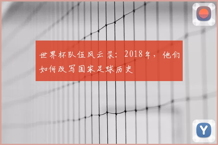 世界杯队伍风云录:2018年,他们如何改写国家足球历史