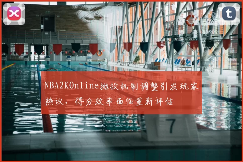 NBA2KOnline抛投机制调整引发玩家热议，得分效率面临重新评估