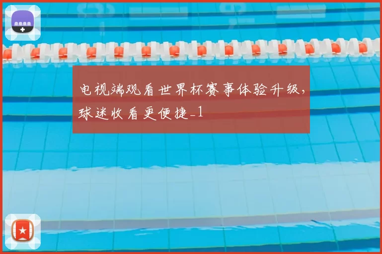 电视端观看世界杯赛事体验升级，球迷收看更便捷_1