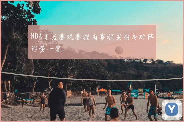 NBA季后赛观赛指南赛程安排与对阵形势一览