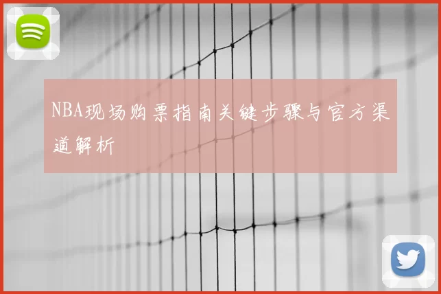 NBA现场购票指南关键步骤与官方渠道解析