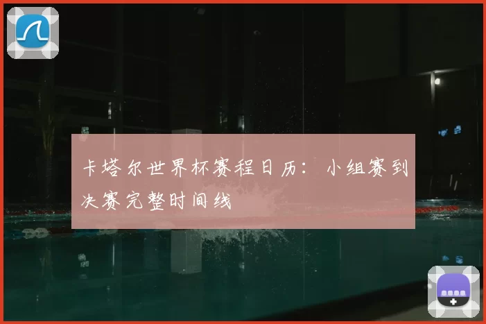 卡塔尔世界杯赛程日历:小组赛到决赛完整时间线