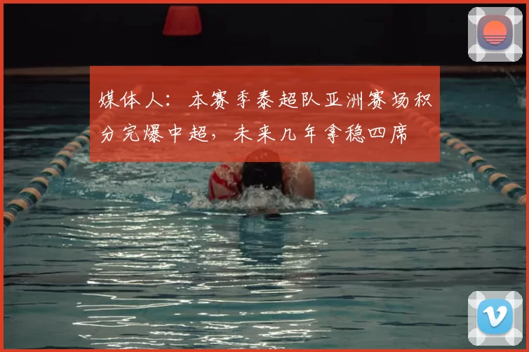 媒体人:本赛季泰超队亚洲赛场积分完爆中超,未来几年拿稳四席