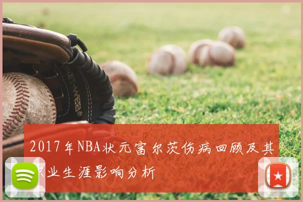 2017年NBA状元富尔茨伤病回顾及其职业生涯影响分析