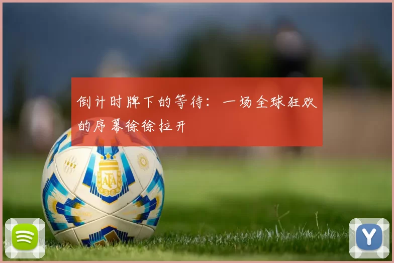 倒计时牌下的等待:一场全球狂欢的序幕徐徐拉开