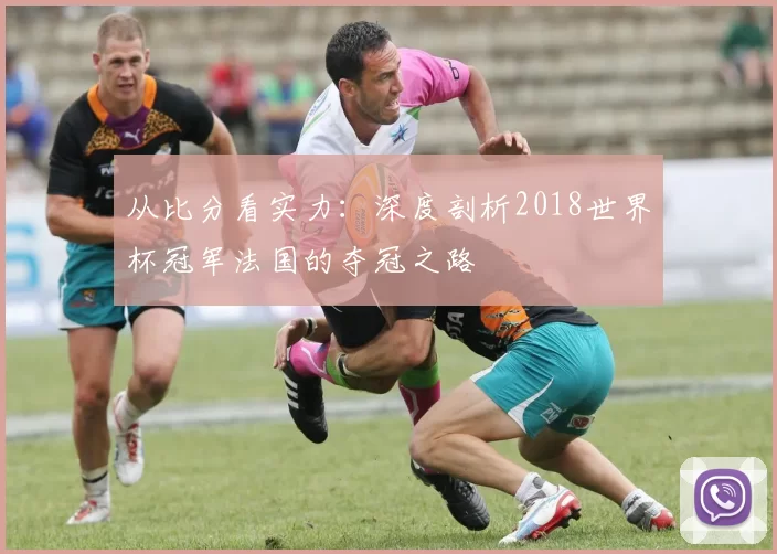 从比分看实力:深度剖析2018世界杯冠军法国的夺冠之路