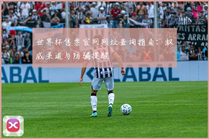 世界杯售票官网网址查询指南：权威渠道与防骗提醒