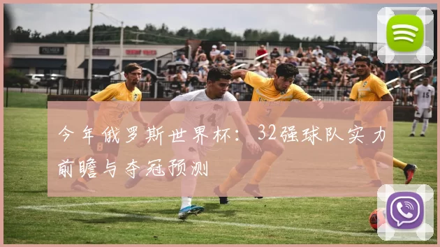 今年俄罗斯世界杯:32强球队实力前瞻与夺冠预测