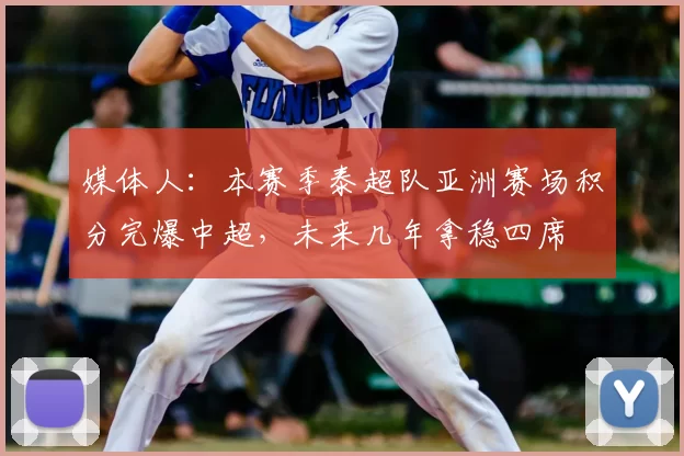 媒体人：本赛季泰超队亚洲赛场积分完爆中超，未来几年拿稳四席
