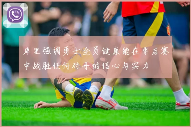 库里强调勇士全员健康能在季后赛中战胜任何对手的信心与实力