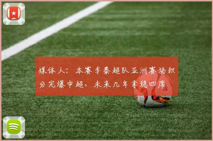 媒体人:本赛季泰超队亚洲赛场积分完爆中超,未来几年拿稳四席