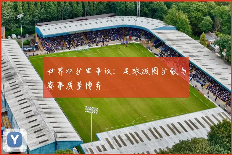 世界杯扩军争议：足球版图扩张与赛事质量博弈
