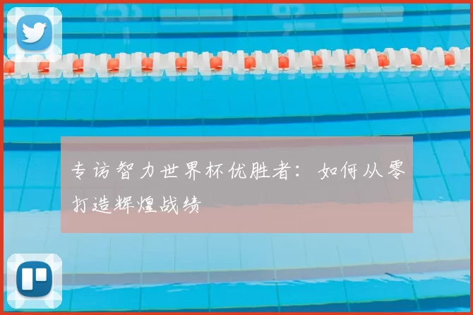 专访智力世界杯优胜者：如何从零打造辉煌战绩