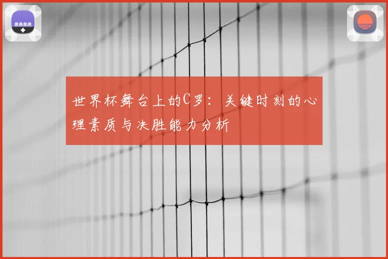 世界杯舞台上的C罗：关键时刻的心理素质与决胜能力分析