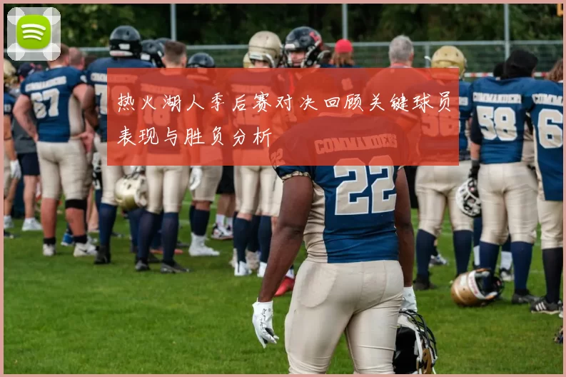 热火湖人季后赛对决回顾关键球员表现与胜负分析