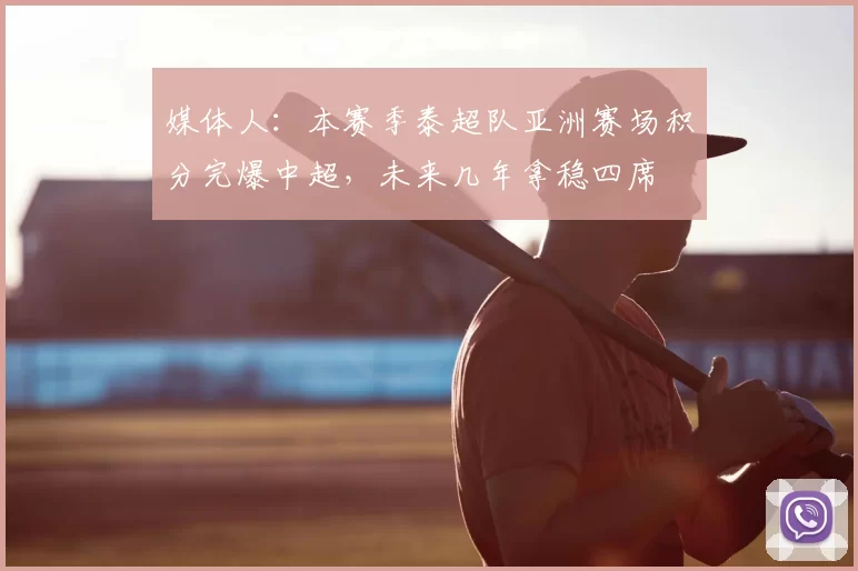 媒体人：本赛季泰超队亚洲赛场积分完爆中超，未来几年拿稳四席