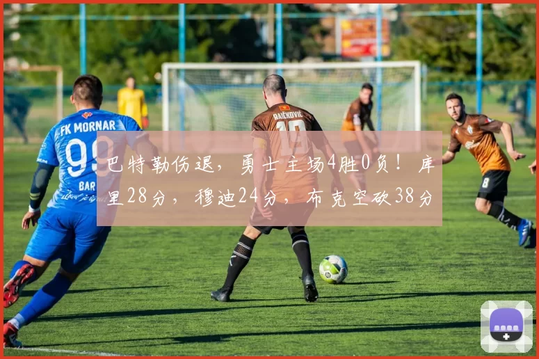 巴特勒伤退，勇士主场4胜0负！库里28分，穆迪24分，布克空砍38分