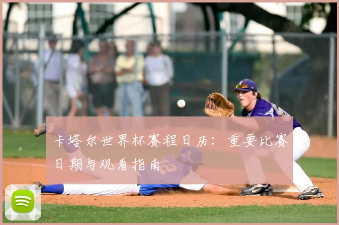卡塔尔世界杯赛程日历:重要比赛日期与观看指南