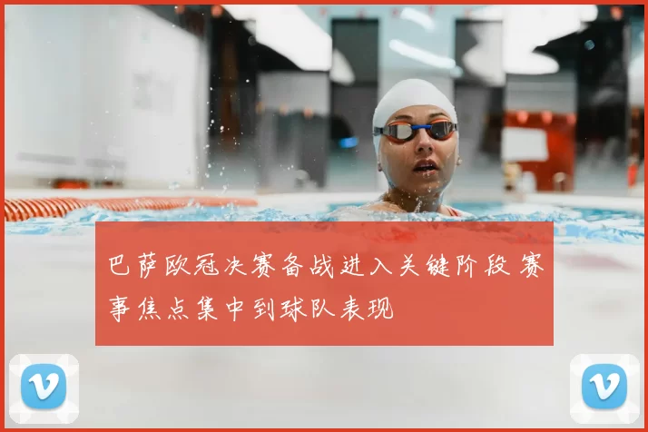 巴萨欧冠决赛备战进入关键阶段 赛事焦点集中到球队表现