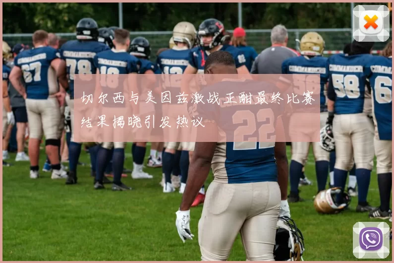 切尔西与美因兹激战正酣最终比赛结果揭晓引发热议