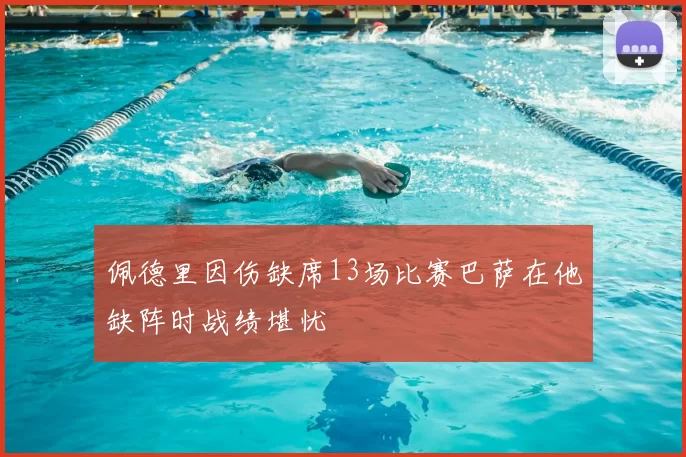 佩德里因伤缺席13场比赛巴萨在他缺阵时战绩堪忧