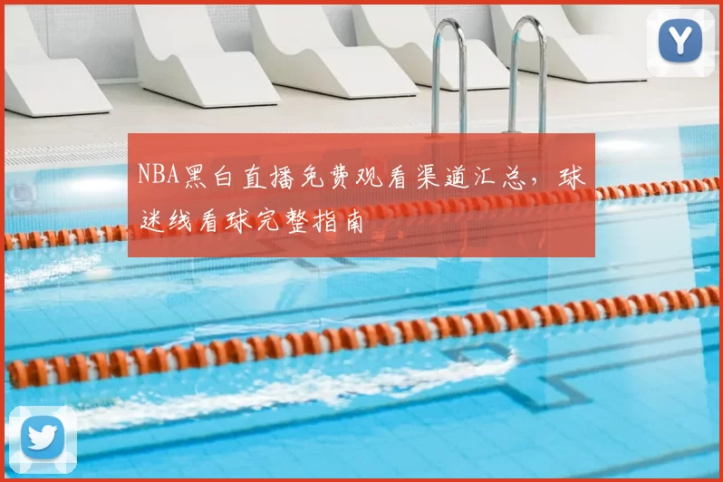 NBA黑白直播免费观看渠道汇总，球迷线看球完整指南