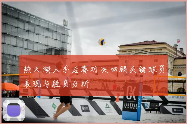 热火湖人季后赛对决回顾关键球员表现与胜负分析
