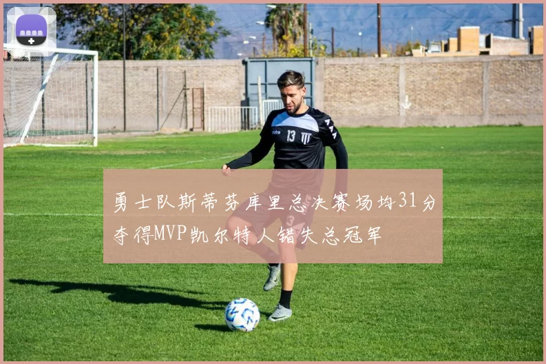 勇士队斯蒂芬库里总决赛场均31分夺得MVP凯尔特人错失总冠军