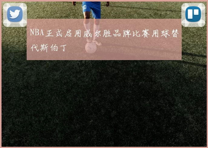 NBA正式启用威尔胜品牌比赛用球替代斯伯丁