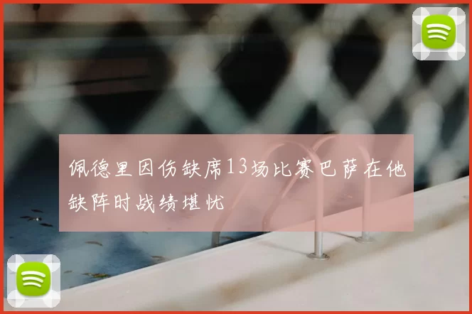 佩德里因伤缺席13场比赛巴萨在他缺阵时战绩堪忧