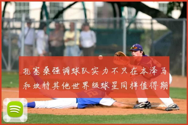 孔塞桑强调球队实力不只在本泽马和坎特其他世界级球星同样值得期待