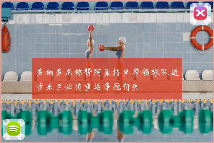 多纳多尼称赞阿莱格里带领球队进步米兰必将重返争冠行列