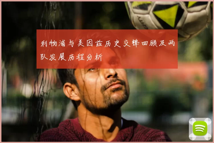 利物浦与美因兹历史交锋回顾及两队发展历程分析