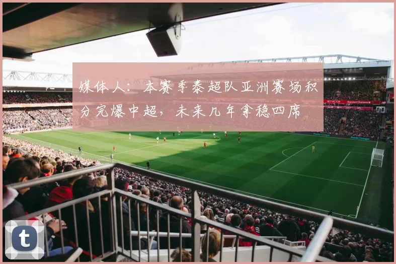 媒体人：本赛季泰超队亚洲赛场积分完爆中超，未来几年拿稳四席