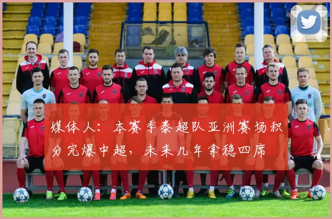 媒体人：本赛季泰超队亚洲赛场积分完爆中超，未来几年拿稳四席