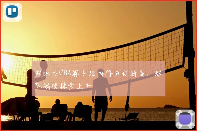 熊冰杰CBA赛季场均得分创新高，球队战绩稳步上升