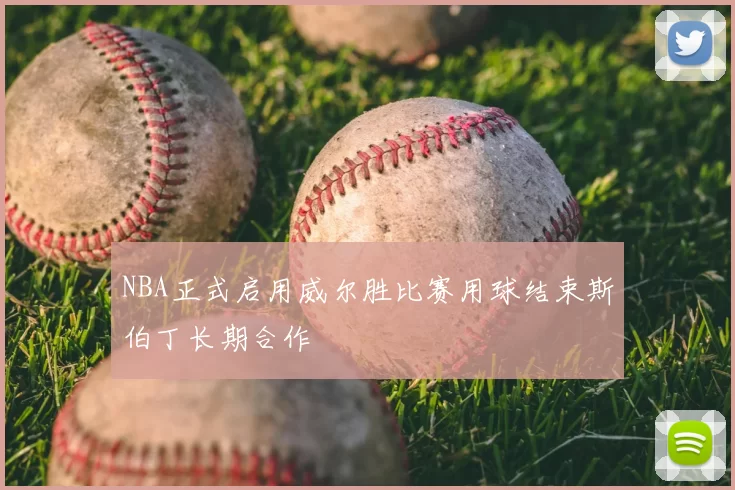 NBA正式启用威尔胜比赛用球结束斯伯丁长期合作