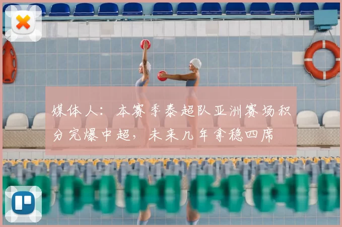 媒体人:本赛季泰超队亚洲赛场积分完爆中超,未来几年拿稳四席